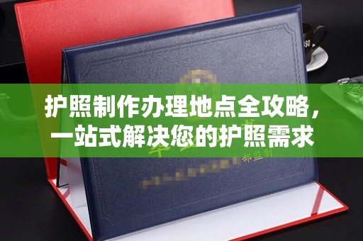 巴彦淖尔市护照制作办理地点全攻略，一站式解决您的护照需求