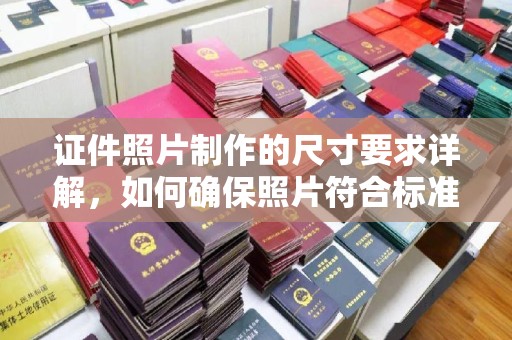 湖里证件照片制作的尺寸要求详解，如何确保照片符合标准